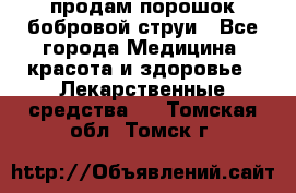 продам порошок бобровой струи - Все города Медицина, красота и здоровье » Лекарственные средства   . Томская обл.,Томск г.